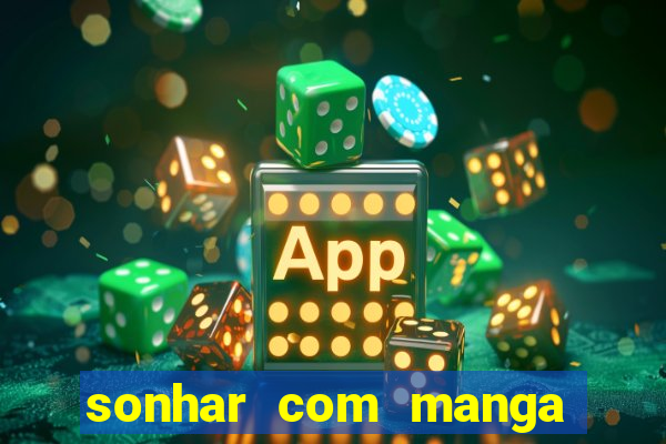 sonhar com manga madura jogo do bicho