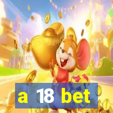 a 18 bet
