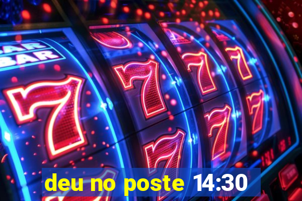 deu no poste 14:30