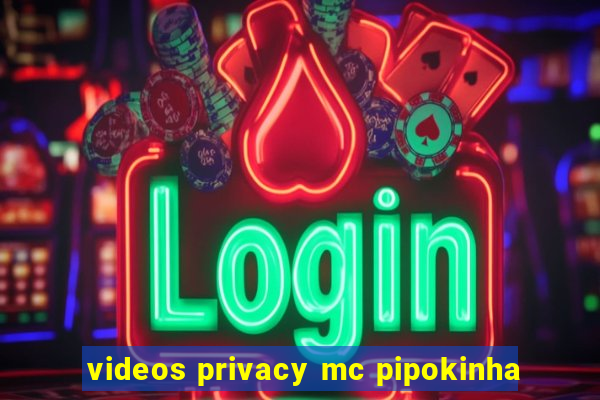 videos privacy mc pipokinha