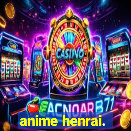 anime henrai.