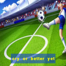 cry or better yet beg manha