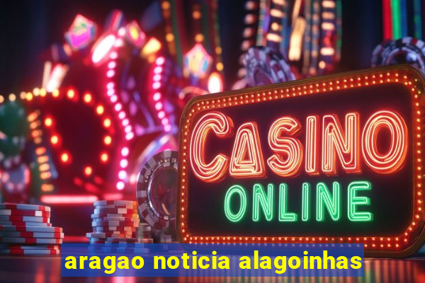aragao noticia alagoinhas