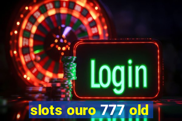 slots ouro 777 old