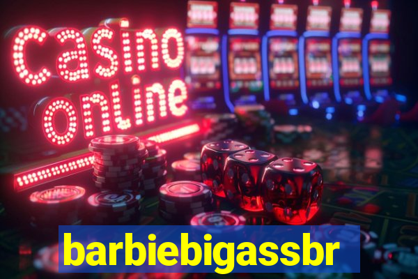 barbiebigassbr