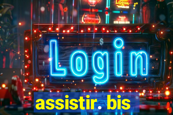 assistir. bis