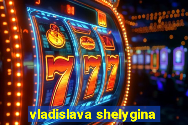 vladislava shelygina