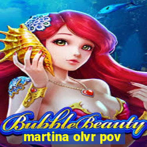 martina olvr pov