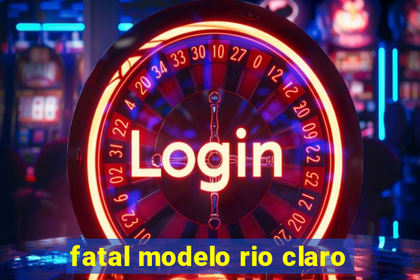 fatal modelo rio claro