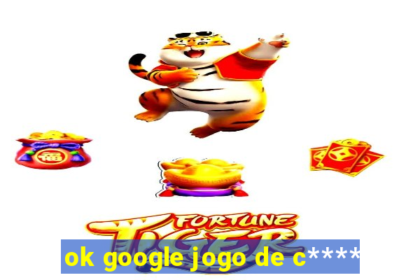 ok google jogo de c****