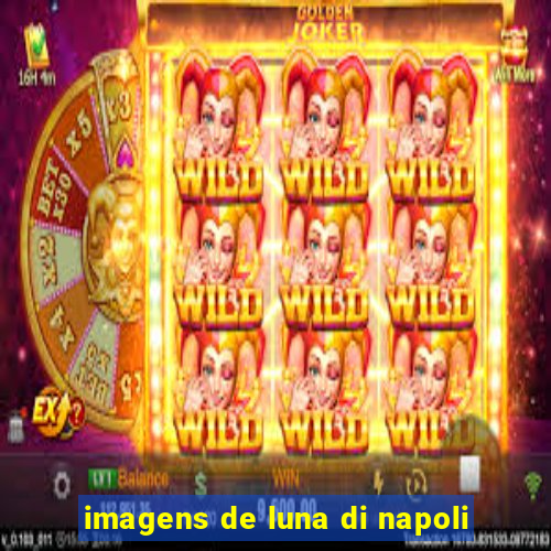 imagens de luna di napoli