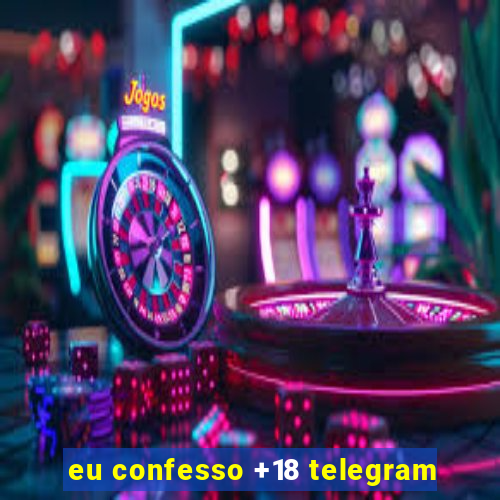 eu confesso +18 telegram