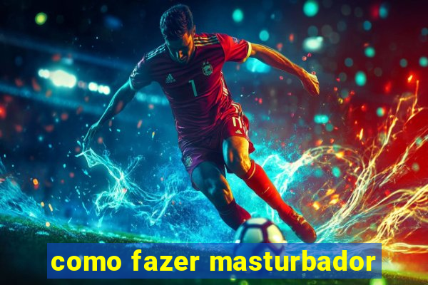 como fazer masturbador