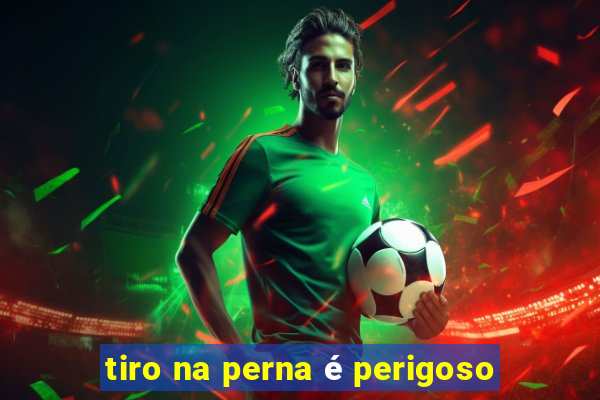 tiro na perna é perigoso