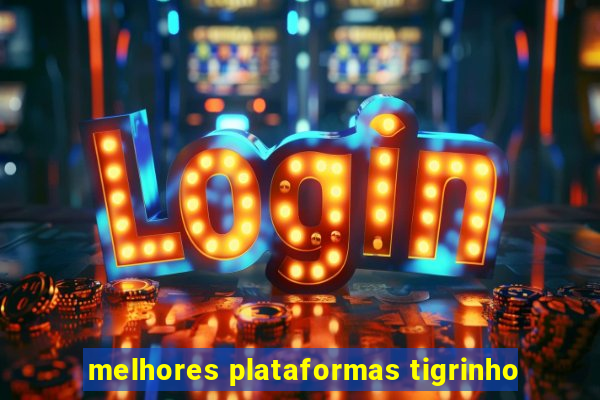 melhores plataformas tigrinho