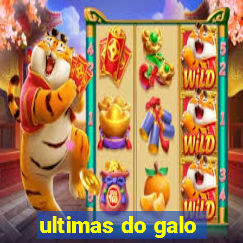 ultimas do galo