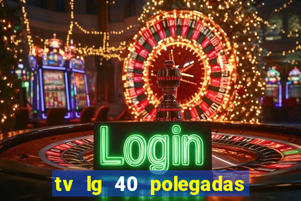 tv lg 40 polegadas casas bahia