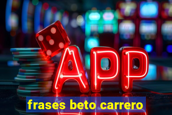 frases beto carrero
