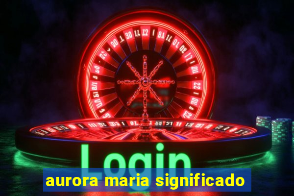 aurora maria significado
