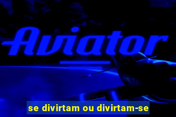 se divirtam ou divirtam-se