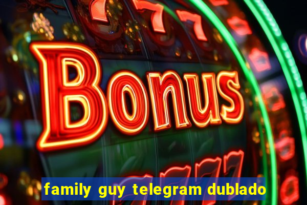 family guy telegram dublado
