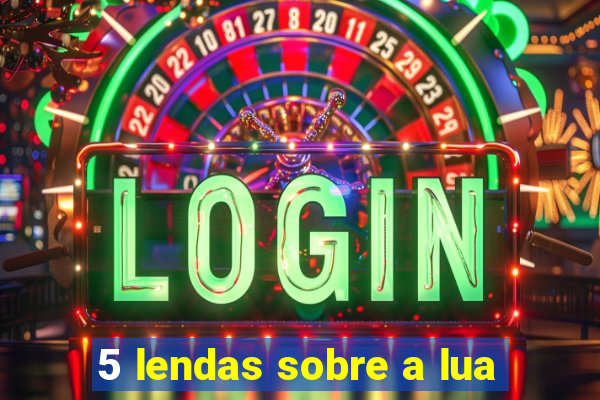 5 lendas sobre a lua