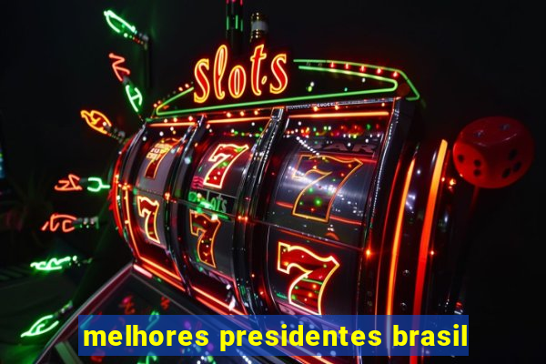 melhores presidentes brasil