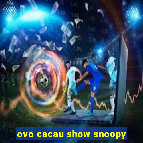 ovo cacau show snoopy