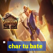 char tu bate