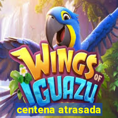 centena atrasada