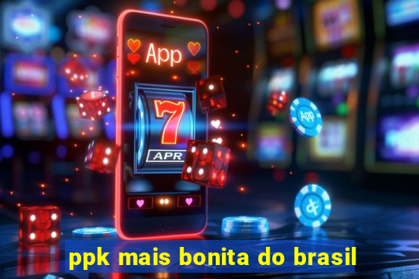 ppk mais bonita do brasil