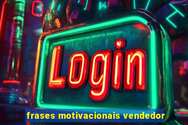 frases motivacionais vendedor