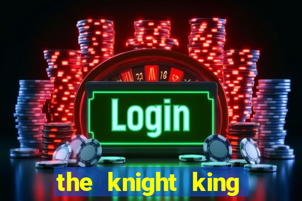 the knight king who returned with a god cap 7 the knight king who returned with