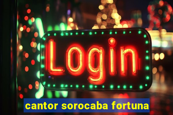 cantor sorocaba fortuna