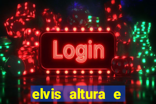 elvis altura e peso elvis presley altura