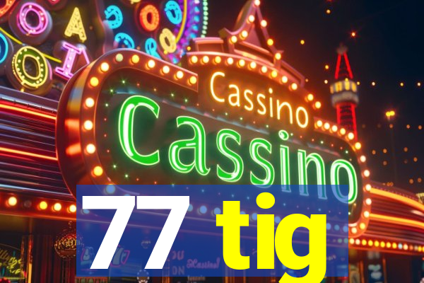 77 tig