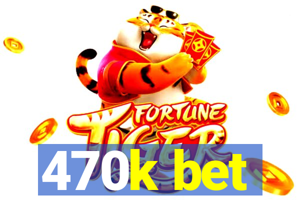 470k bet