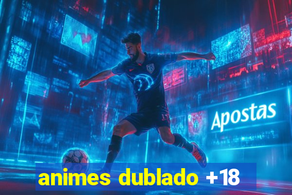 animes dublado +18