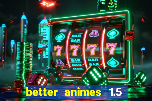 better animes 1.5 apk download