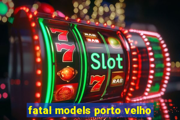 fatal models porto velho