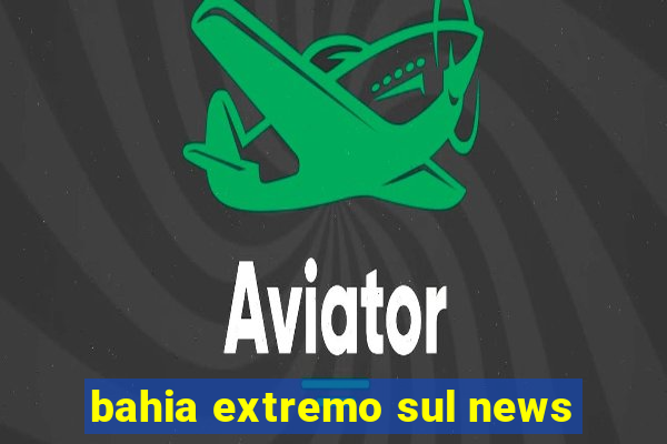 bahia extremo sul news