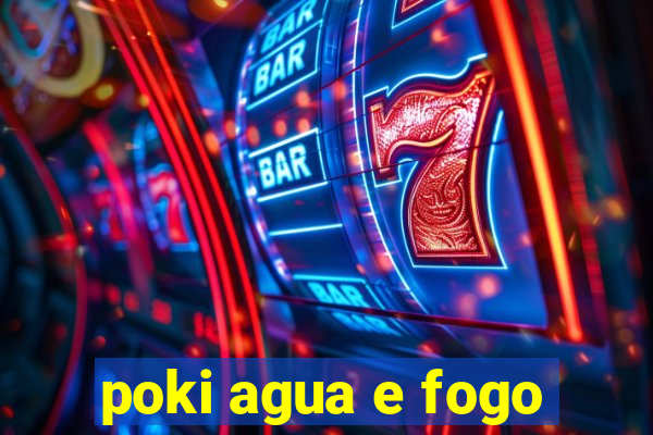 poki agua e fogo