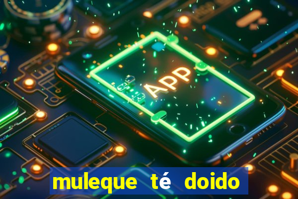 muleque té doido 4 filme completo