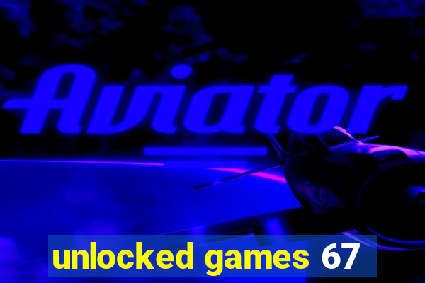 unlocked games 67