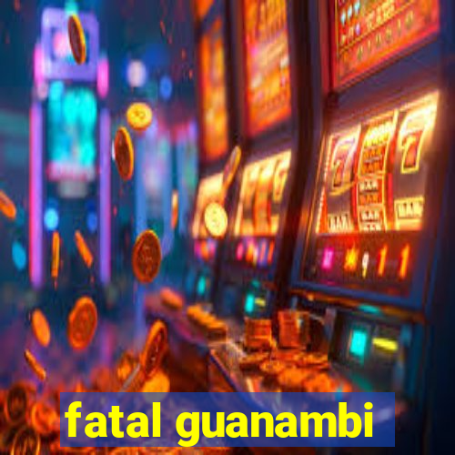 fatal guanambi