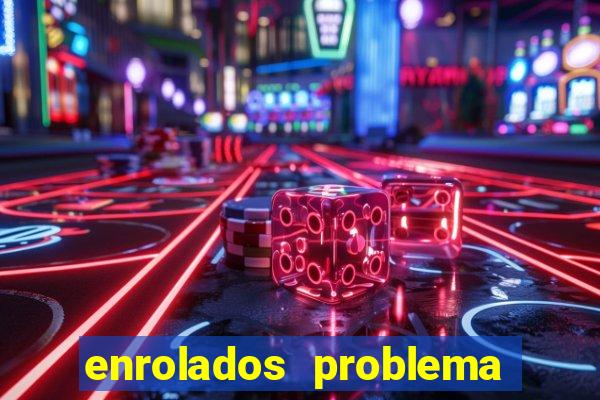 enrolados problema em dobro click jogos