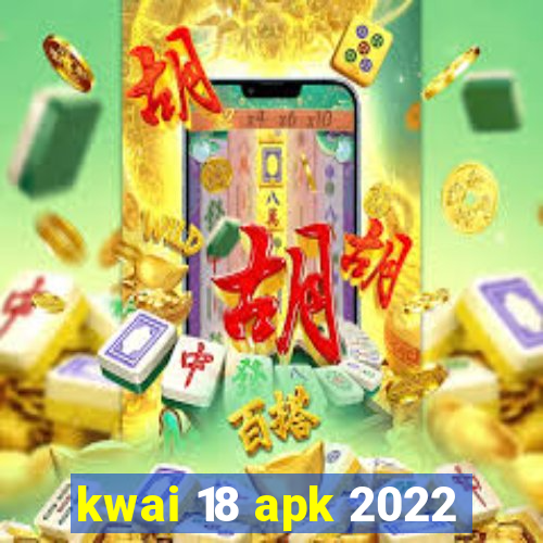 kwai 18 apk 2022