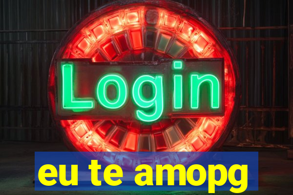 eu te amopg