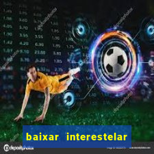 baixar interestelar filme completo dublado