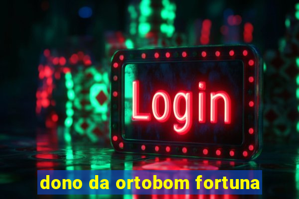 dono da ortobom fortuna